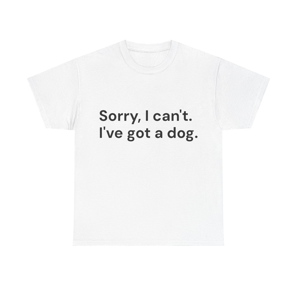 Sorry, I Can’t. I’ve Got a Dog T-Shirt