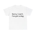 Sorry, I Can’t. I’ve Got a Dog T-Shirt