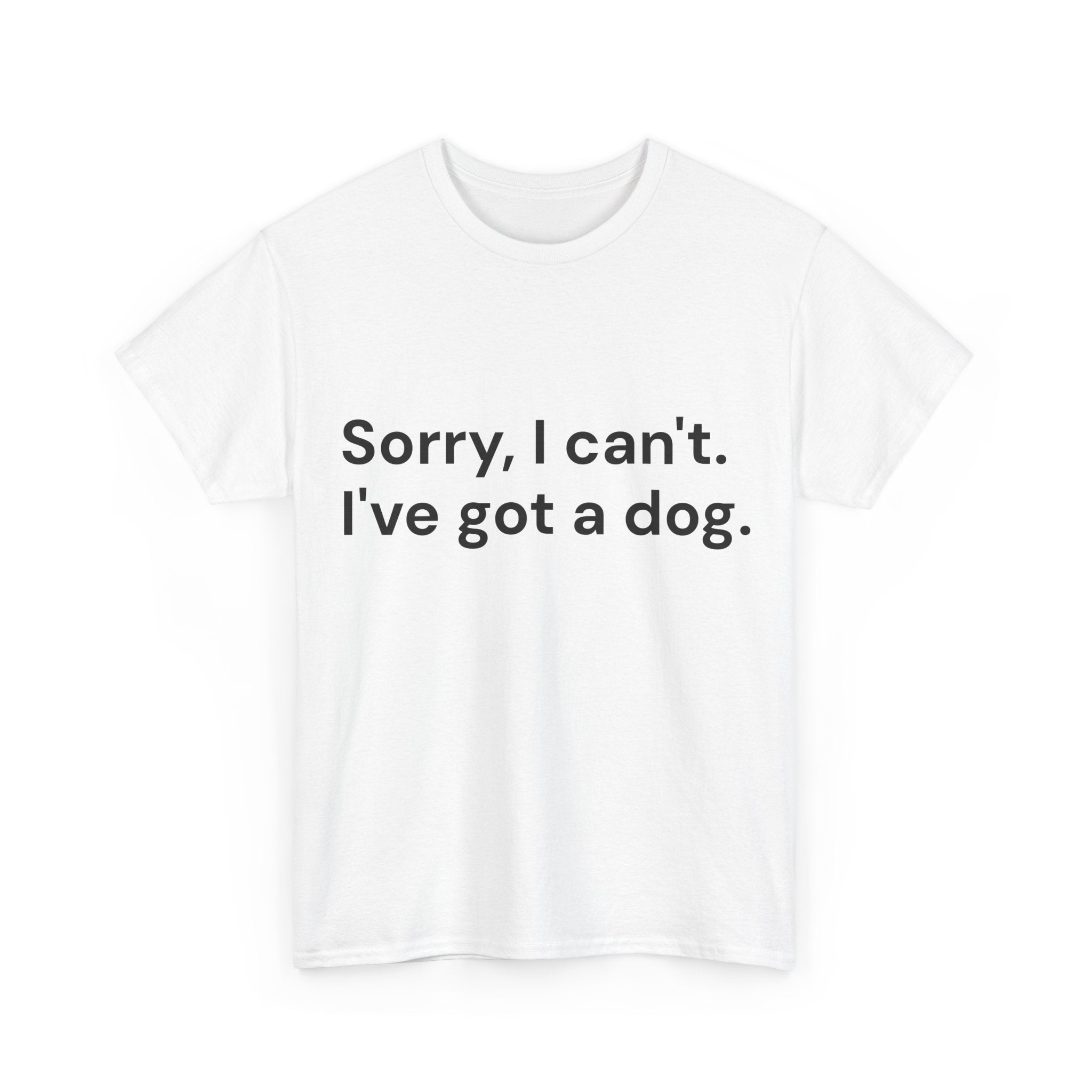 Sorry, I Can’t. I’ve Got a Dog T-Shirt