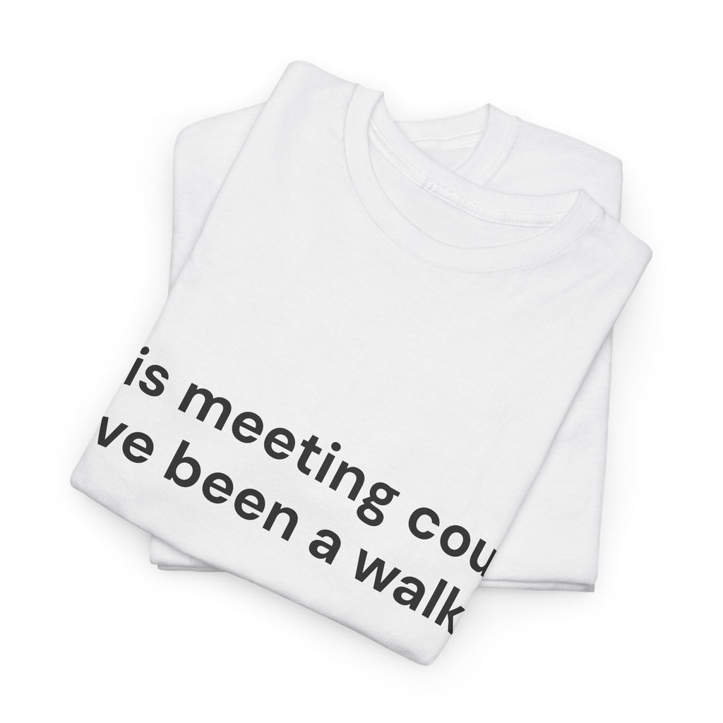 This Meeting Could Have Been a Walk T-Shirt
