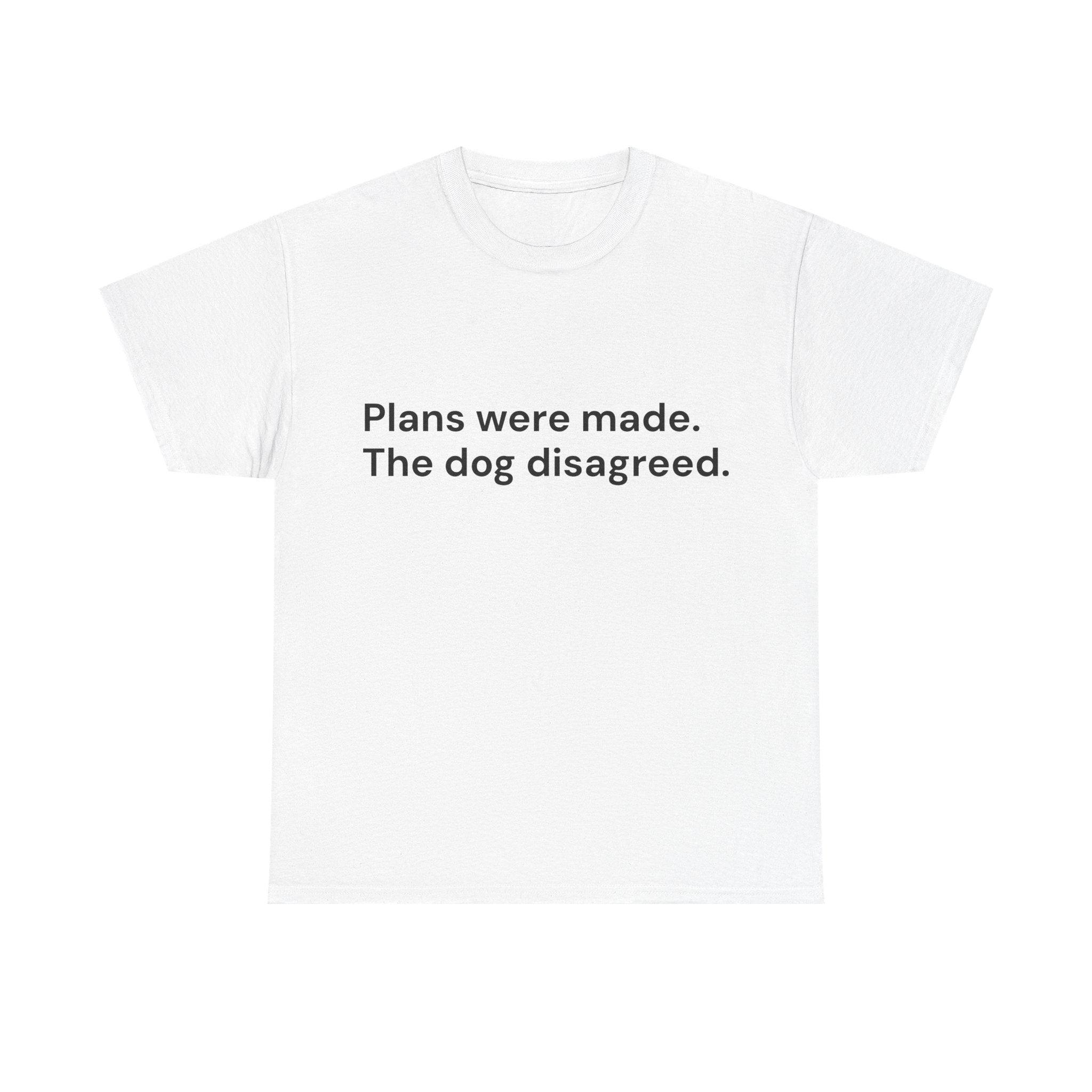 Plans Were Made. The Dog Disagreed. T-Shirt